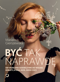 Być tak naprawdę. Od grzecznej dziewczynki do wolnej kobiety, która idzie, gdzie chce - Marianna Gierszewska - ebook + audiobook + książka