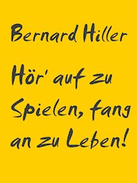 Hör' auf zu Spielen, fang an zu Leben! - Bernard Hiller - ebook
