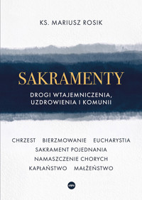 Sakramenty. Drogi wtajemniczenia, uzdrowienia i komunii - Mariusz Rosik - ebook