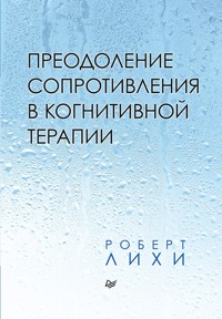 Преодоление сопротивления в когнитивной терапии - Роберт Лихи - ebook