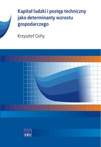 Kapitał ludzki i postęp techniczny jako determinanty wzrostu gospodarczego - Cichy Krzysztof - książka