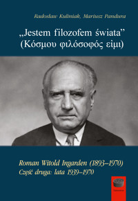 „Jestem filozofem świata” (Κόσμου φιλόσοφός εἰμι). Roman Witold Ingarden (1893–1970). Część druga: lata 1939–1970 - Radosław Kuliniak, Mariusz Pandura - ebook