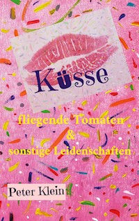 Küsse, fliegende Tomaten & sonstige Leidenschaften - Peter Klein - ebook