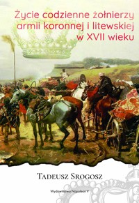 Życie codzienne żołnierzy armii koronnej i litewskiej w XVII wieku - Tadeusz Srogosz - ebook + książka