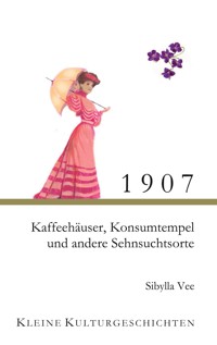1907 - Kaffehäuser, Konsumtempel und andere Sehnsuchtsorte - Sibylla Vee - ebook
