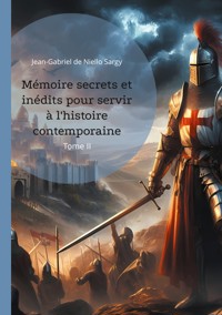 Mémoire secrets et inédits pour servir à l'histoire contemporaine - Jean-Gabriel de Niello Sargy - ebook