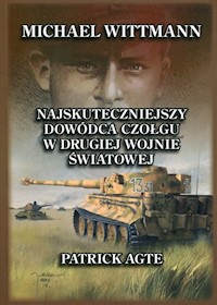 Michael Wittmann Najskuteczniejszy dowódca czołgu w drugiej wojnie światowej oraz tygrysy z Leibstandarte SS Adolf HitlerTom 1 - Agte Patrick - książka