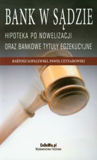 Bank w sądzie Hipoteka po nowelizacji oraz bankowe tytuły egzekucyjne - Łopalewski Bartosz, Cetnarowski Paweł - książka
