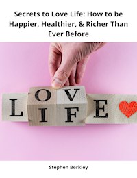 Secrets to Love Life: How to be Happier, Healthier, & Richer Than Ever Before - Stephen Berkley - ebook
