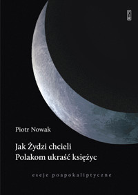 Jak Żydzi chcieli Polakom ukraść księżyc. Eseje poapokaliptyczne - Piotr Nowak - ebook + książka