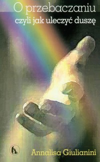 O przebaczaniu czyli jak uleczyć duszę - Giulianini Annalisa - książka