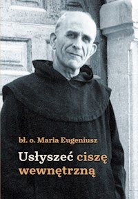 Usłyszeć ciszę wewnętrzną - bł. o. Maria Eugeniusz - ebook