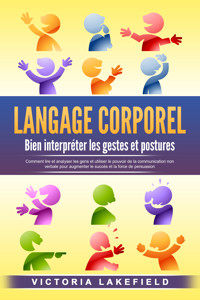 LANGAGE CORPOREL - Bien interpréter les gestes et postures: Comment lire et analyser les gens et utiliser le pouvoir de la communication non verbale pour augmenter le succès et la force de persuasion - Victoria Lakefield - ebook