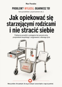 Jak opiekować się starzejącymi rodzicami i nie stracić siebie - Max Paradox - ebook