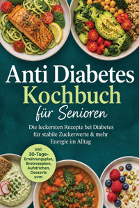 Anti Diabetes Kochbuch für Senioren: Die leckersten Rezepte bei Diabetes für stabile Zuckerwerte & mehr Energie im Alltag – inkl. 30-Tage-Ernährungsplan, Brotrezepten, Aufstrichen, Desserts uvm. - Anna-Maria Wendland - ebook