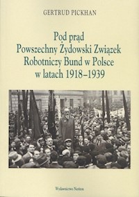 Pod Prąd Powszechny Żydowski Związek Robotniczy Bund w Polsce w latach 1918-1939 - Pickhan Gertrud - książka