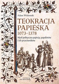 Teokracja papieska 1073-1378 Myśl polityczna papieży, papalistów i ich przeciwników - Wielomski Adam - książka