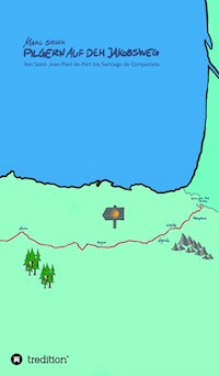 Pilgern auf dem Jakobsweg - Von Saint-Jean-Pied-de-Port bis Santiago de Compostela - Marc Sieger - ebook