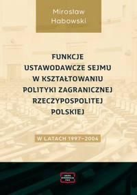 Funkcje ustawodawcze Sejmu w kształtowaniu polityki zagranicznej Rzeczypospolitej Polskiej w latach 1997-2004 - Habowski Mirosław - książka
