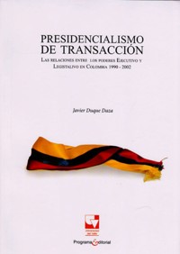 Presidencialismo de transacción.Las relaciones entre los poderes Ejecutivo y Legislativo en Colombia 1990-2002 - Javier Duque Daza - ebook