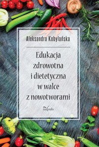Edukacja zdrowotna i dietetyczna w walce z nowotworami - Kobylańska Aleksandra - książka