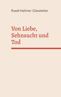 Von Liebe, Sehnsucht und Tod - Ruedi Haltiner-Glasstetter - ebook