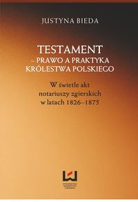 Testament prawo a praktyka Królestwa Polskiego w świetle akt notariuszy zgierskich - Justyna Bieda - książka