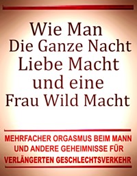 Wie man die ganze Nacht Liebe macht und eine Frau wild macht. Mehrfacher Orgasmus beim Mann und andere Geheimnisse für verlängerten Geschlechtsverkehr. - Otmar Trierweiler - ebook