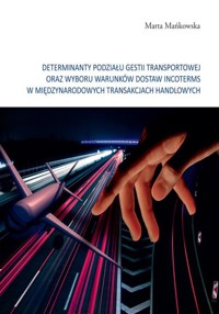 Determinanty podziału gestii transportowej oraz wyboru warunków dostaw incoterms w międzynarodowych tramsakcjach handlowych - Mańkowska Marta - książka