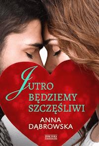 Jutro będziemy szczęśliwi - Anna Dąbrowska - ebook + książka
