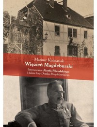 Więzień Magdeburski. Internowanie Józefa Piłsudskiego i dalsze losy Domku Magdeburskiego - Mariusz Kolmasiak - książka