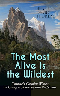 The Most Alive is the Wildest – Thoreau's Complete Works on Living in Harmony with the Nature - Henry David Thoreau - ebook