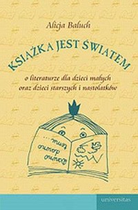 Książka jest światem. O literaturze dla dzieci małych oraz dla dzieci starszych i nastolatków - Baluch Alicja - ebook