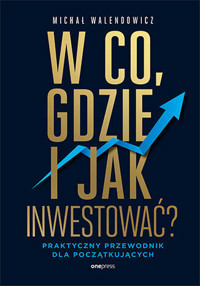 W co, gdzie i jak inwestować? Praktyczny przewodnik dla początkujących - Michał Walendowicz - książka