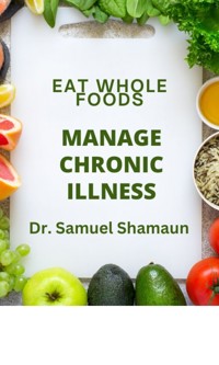 Eat Whole Foods, Manage Chronic Illness - Dr. Samuel Shamaun - ebook