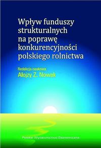 Wpływ funduszy strukturalnych na poprawę konkurencyjności polskiego rolnictwa - Nowak Alojzy Z. - książka