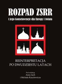 Rozpad ZSRR i jego konsekwencje dla Europy i świata Reinterpretacja po dwudziestu latach -  - książka