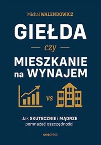 Giełda czy mieszkanie na wynajem. Jak skutecznie i mądrze pomnażać oszczędności - Michał Walendowicz - książka