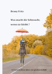 Was macht die Sehnsucht, wenn sie bleibt? - Bruny Fritz - ebook