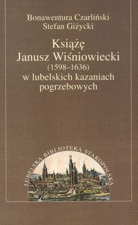 Książę Janusz Wiśniowiecki w lubelskich kazaniach pogrzebowych - Czarliński Bonawentura, Giżycki Stefan - książka