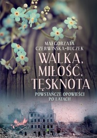 Walka, miłość, tęsknota. Powstańcze opowieści po latach - Małgorzata Czerwińska-Buczek - książka