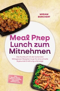 Meal Prep Lunch zum Mitnehmen: Das Kochbuch mit den leckersten Mittagessen Rezepten to go für eine schnelle & gesunde Ernährung unterwegs –inkl. Bento-Boxen, Instant-Gläsern, Dressings, Toppings uvm. - Miriam Borchert - ebook