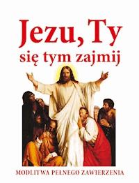 Jezu, Ty się tym zajmij. Modlitwa pełnego zawierzenia - Joanna Piątek - ebook