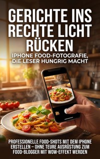 Gerichte ins rechte Licht rücken: iPhone Food-Fotografie, die Leser hungrig macht - Sabine Böhm - ebook