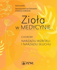 Zioła w Medycynie. Choroby narządu wzroku i narządu słuchu - Arkadiusz Ciołkowski, Ilona Kaczmarczyk-Żebrowska - książka