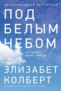 Под белым небом: Как человек меняет природу - Элизабет Колберт - ebook