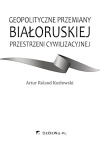 Geopolityczne przemiany białoruskiej przestrzeni cywilizacyjnej - Kozłowski Artur Roland - książka