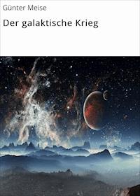 Der galaktische Krieg - Günter Meise - ebook