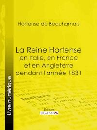 La Reine Hortense en Italie, en France et en Angleterre pendant l'année 1831 - Ligaran - ebook