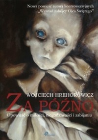 Za późno. Opowieść o miłości, niegodziwości i zabijaniu - Wojciech Hrehorowicz - ebook